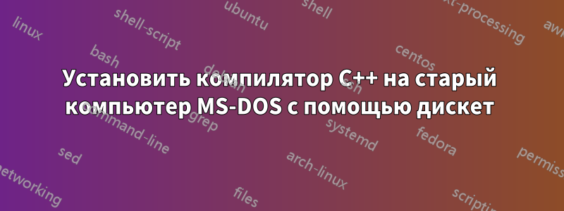 Установить компилятор C++ на старый компьютер MS-DOS с помощью дискет