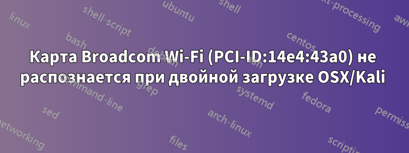 Карта Broadcom Wi-Fi (PCI-ID:14e4:43a0) не распознается при двойной загрузке OSX/Kali