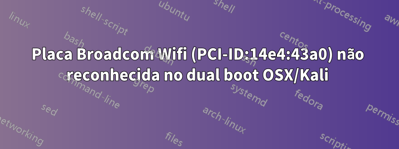 Placa Broadcom Wifi (PCI-ID:14e4:43a0) não reconhecida no dual boot OSX/Kali