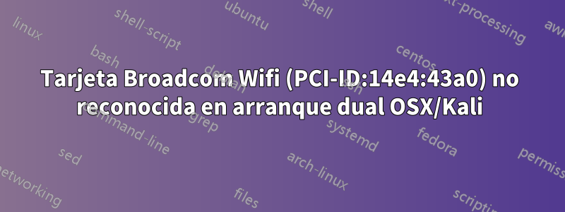 Tarjeta Broadcom Wifi (PCI-ID:14e4:43a0) no reconocida en arranque dual OSX/Kali