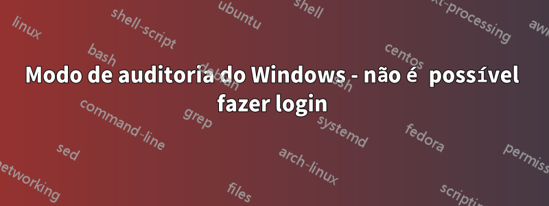 Modo de auditoria do Windows - não é possível fazer login