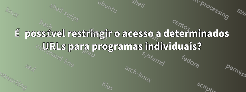 É possível restringir o acesso a determinados URLs para programas individuais?