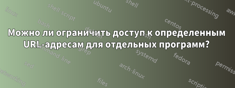 Можно ли ограничить доступ к определенным URL-адресам для отдельных программ?