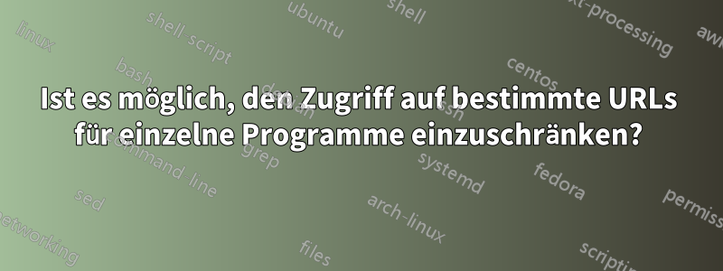 Ist es möglich, den Zugriff auf bestimmte URLs für einzelne Programme einzuschränken?