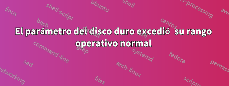 El parámetro del disco duro excedió su rango operativo normal