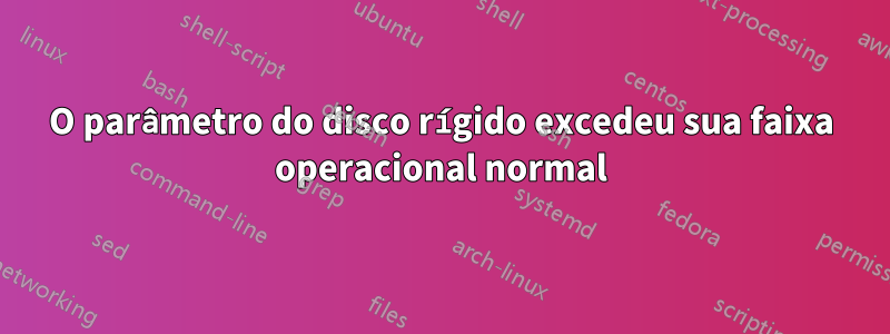 O parâmetro do disco rígido excedeu sua faixa operacional normal