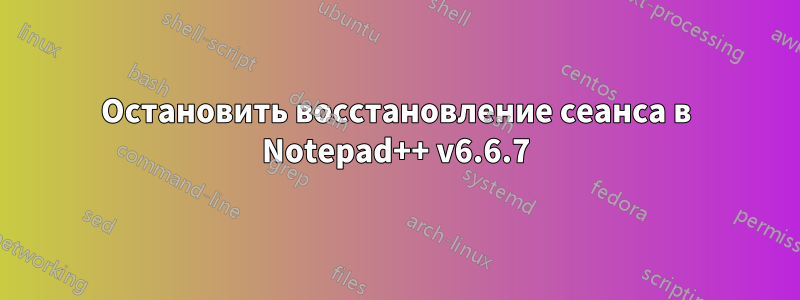 Остановить восстановление сеанса в Notepad++ v6.6.7