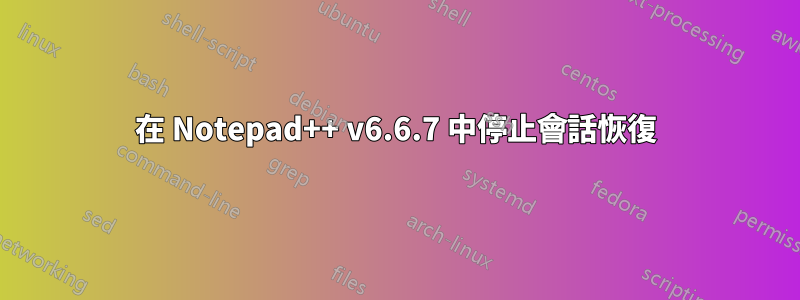 在 Notepad++ v6.6.7 中停止會話恢復