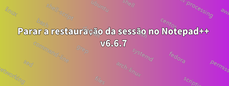 Parar a restauração da sessão no Notepad++ v6.6.7