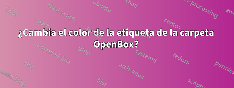 ¿Cambia el color de la etiqueta de la carpeta OpenBox?