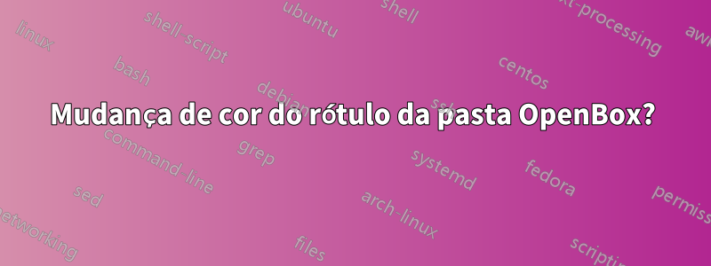 Mudança de cor do rótulo da pasta OpenBox?