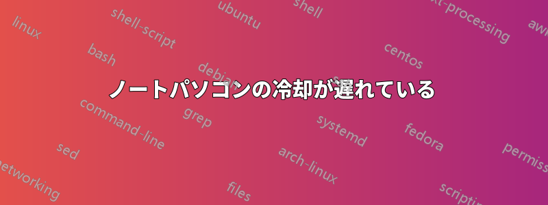 ノートパソコンの冷却が遅れている