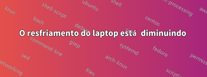 O resfriamento do laptop está diminuindo