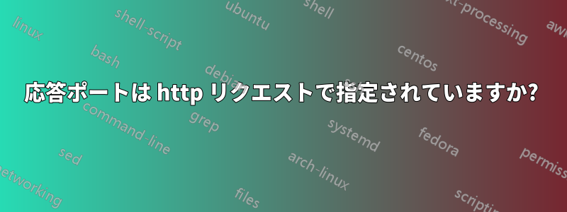 応答ポートは http リクエストで指定されていますか?