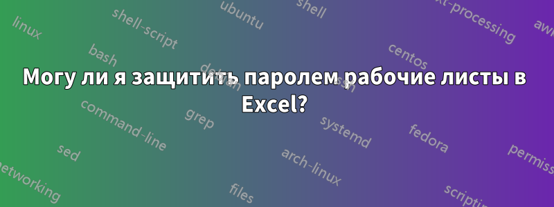 Могу ли я защитить паролем рабочие листы в Excel?