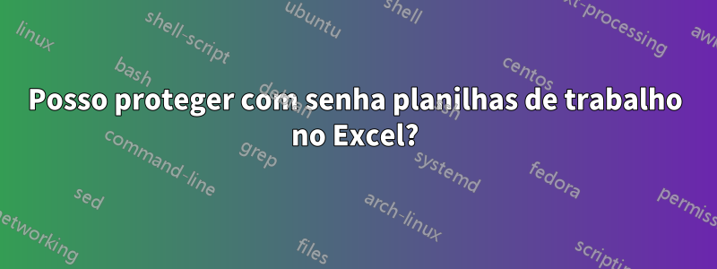 Posso proteger com senha planilhas de trabalho no Excel?