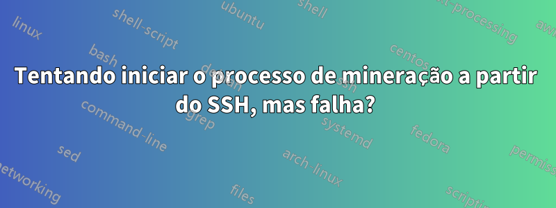 Tentando iniciar o processo de mineração a partir do SSH, mas falha?