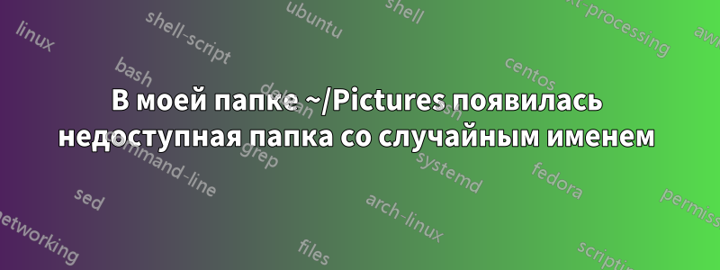 В моей папке ~/Pictures появилась недоступная папка со случайным именем