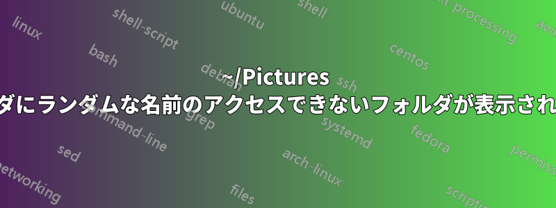 ~/Pictures フォルダにランダムな名前のアクセスできないフォルダが表示されました