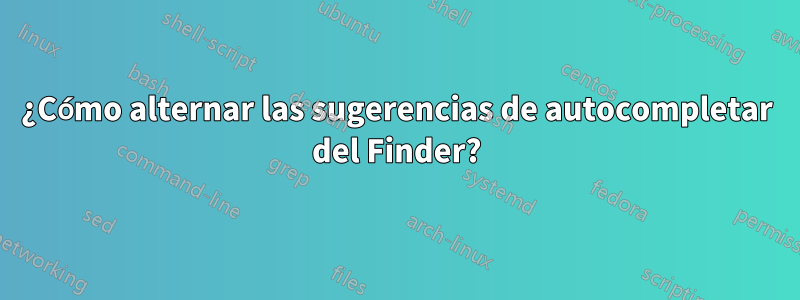 ¿Cómo alternar las sugerencias de autocompletar del Finder?