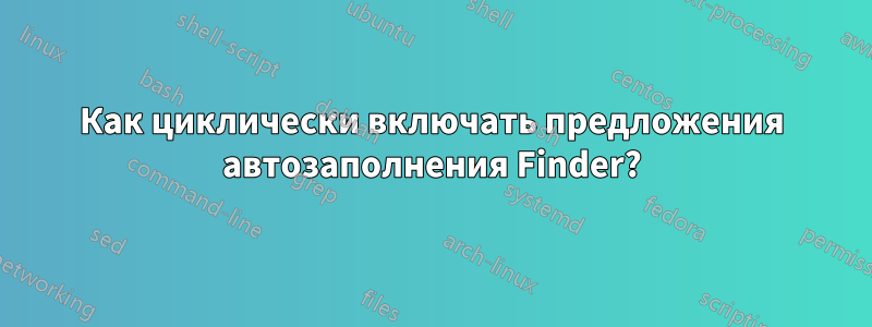 Как циклически включать предложения автозаполнения Finder?