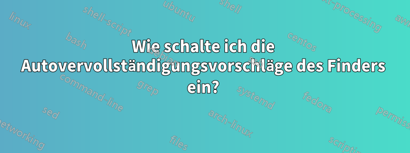 Wie schalte ich die Autovervollständigungsvorschläge des Finders ein?