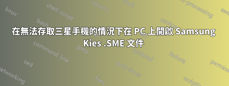 在無法存取三星手機的情況下在 PC 上開啟 Samsung Kies .SME 文件