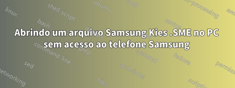 Abrindo um arquivo Samsung Kies .SME no PC sem acesso ao telefone Samsung