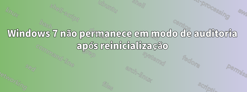 Windows 7 não permanece em modo de auditoria após reinicialização