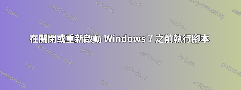 在關閉或重新啟動 Windows 7 之前執行腳本