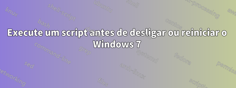 Execute um script antes de desligar ou reiniciar o Windows 7