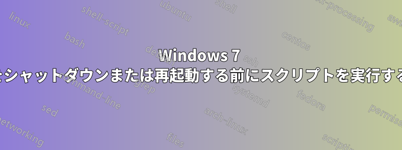 Windows 7 をシャットダウンまたは再起動する前にスクリプトを実行する