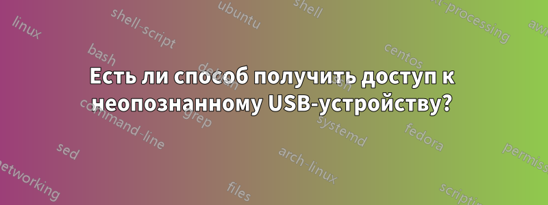 Есть ли способ получить доступ к неопознанному USB-устройству?