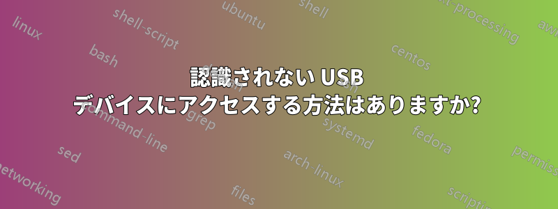 認識されない USB デバイスにアクセスする方法はありますか?