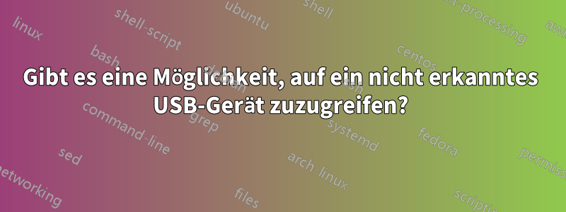 Gibt es eine Möglichkeit, auf ein nicht erkanntes USB-Gerät zuzugreifen?