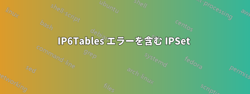 IP6Tables エラーを含む IPSet