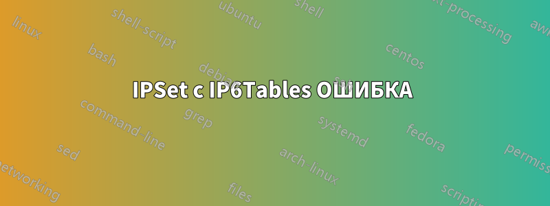 IPSet с IP6Tables ОШИБКА