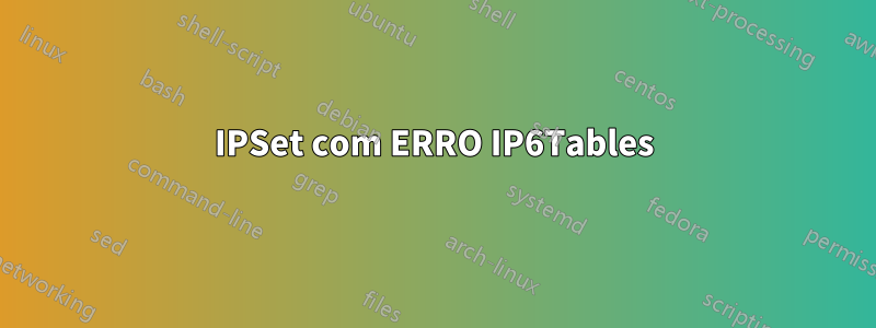 IPSet com ERRO IP6Tables