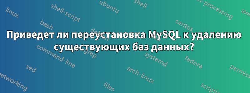 Приведет ли переустановка MySQL к удалению существующих баз данных?