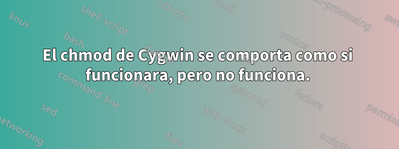 El chmod de Cygwin se comporta como si funcionara, pero no funciona.