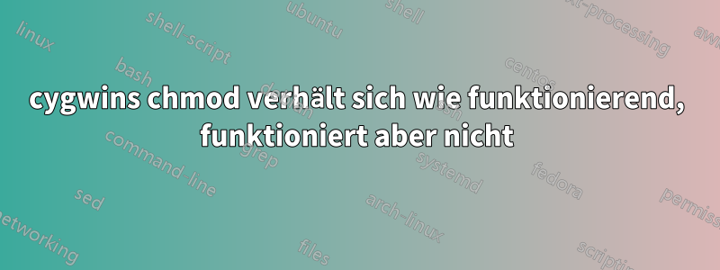 cygwins chmod verhält sich wie funktionierend, funktioniert aber nicht