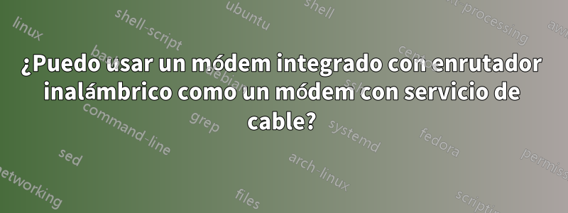 ¿Puedo usar un módem integrado con enrutador inalámbrico como un módem con servicio de cable?