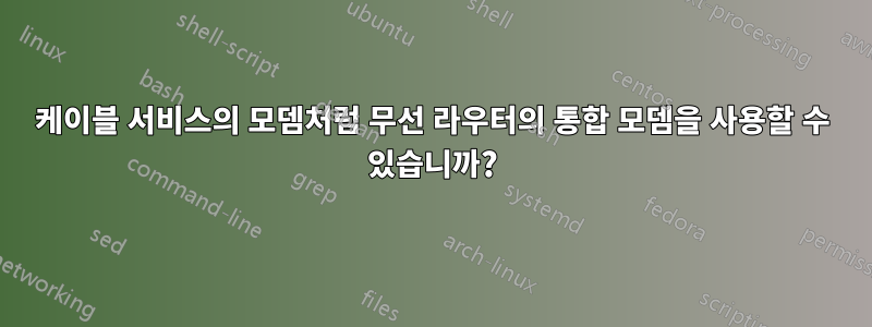 케이블 서비스의 모뎀처럼 무선 라우터의 통합 모뎀을 사용할 수 있습니까?