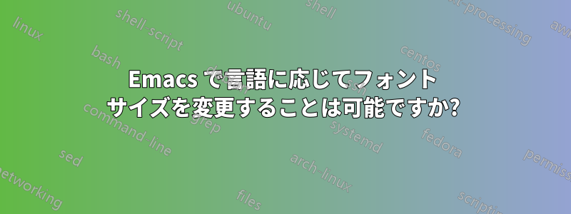 Emacs で言語に応じてフォント サイズを変更することは可能ですか?