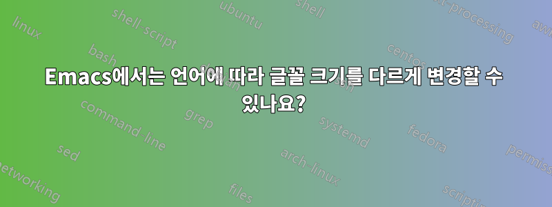 Emacs에서는 언어에 따라 글꼴 크기를 다르게 변경할 수 있나요?