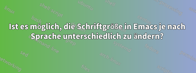 Ist es möglich, die Schriftgröße in Emacs je nach Sprache unterschiedlich zu ändern?