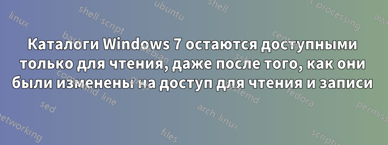 Каталоги Windows 7 остаются доступными только для чтения, даже после того, как они были изменены на доступ для чтения и записи