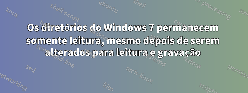 Os diretórios do Windows 7 permanecem somente leitura, mesmo depois de serem alterados para leitura e gravação