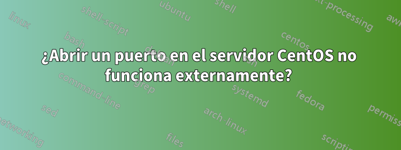 ¿Abrir un puerto en el servidor CentOS no funciona externamente?