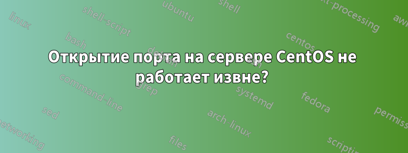 Открытие порта на сервере CentOS не работает извне?